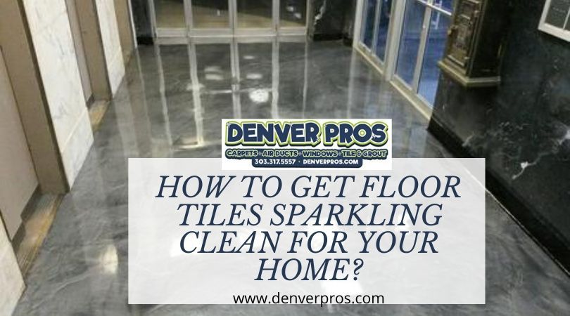 How To Get Floor Tiles Sparkling Clean For Your Home